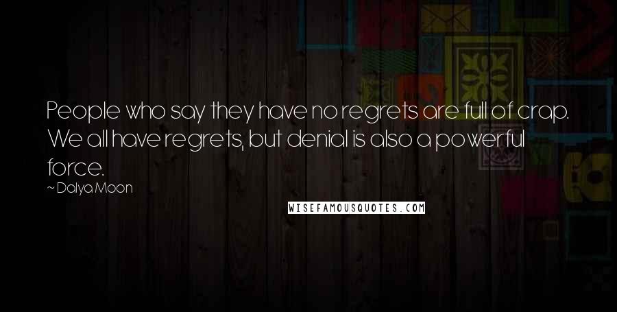 Dalya Moon Quotes: People who say they have no regrets are full of crap. We all have regrets, but denial is also a powerful force.