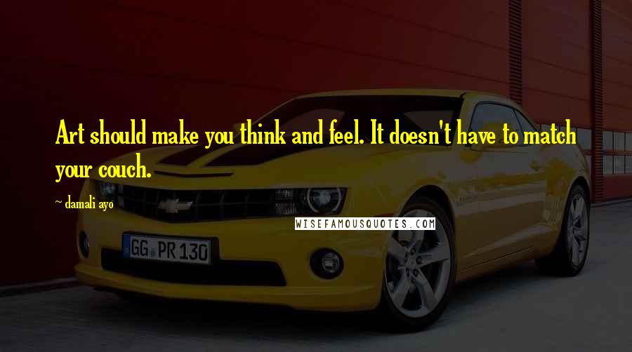 Damali Ayo Quotes: Art should make you think and feel. It doesn't have to match your couch.