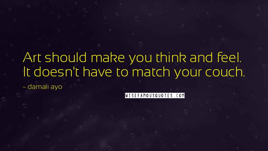 Damali Ayo Quotes: Art should make you think and feel. It doesn't have to match your couch.