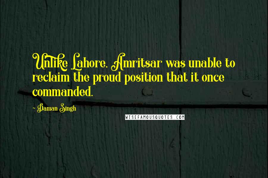 Daman Singh Quotes: Unlike Lahore, Amritsar was unable to reclaim the proud position that it once commanded.