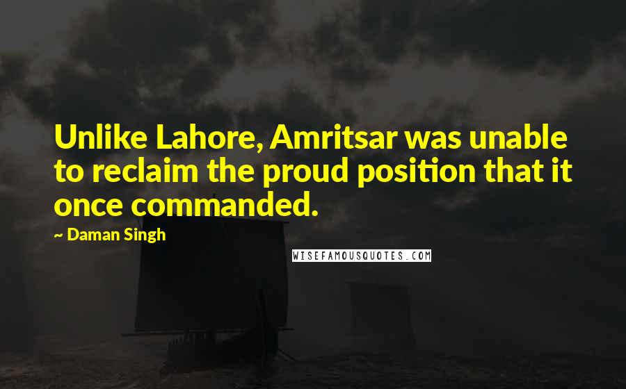 Daman Singh Quotes: Unlike Lahore, Amritsar was unable to reclaim the proud position that it once commanded.