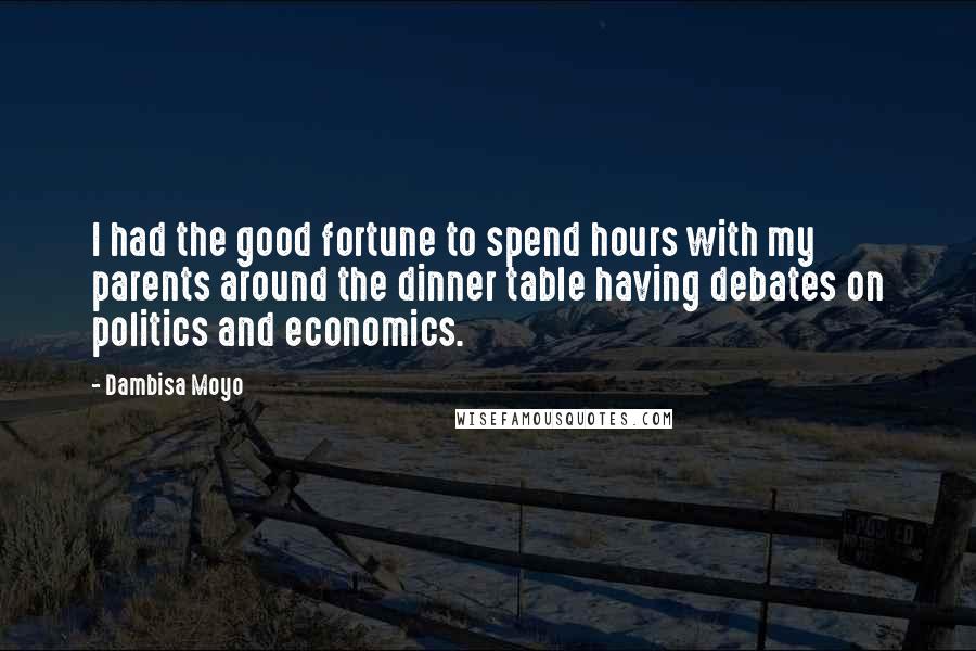 Dambisa Moyo Quotes: I had the good fortune to spend hours with my parents around the dinner table having debates on politics and economics.