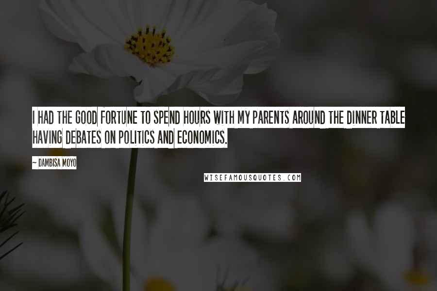 Dambisa Moyo Quotes: I had the good fortune to spend hours with my parents around the dinner table having debates on politics and economics.
