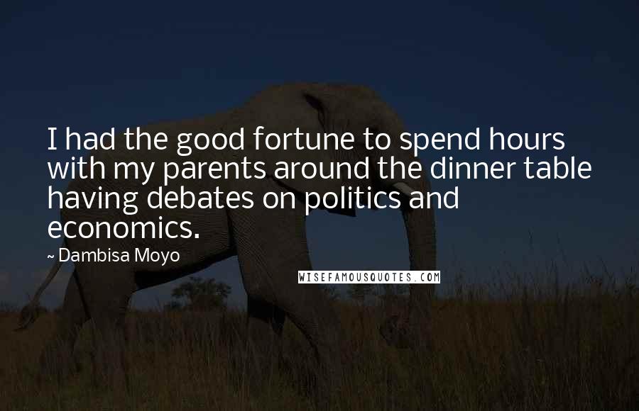 Dambisa Moyo Quotes: I had the good fortune to spend hours with my parents around the dinner table having debates on politics and economics.