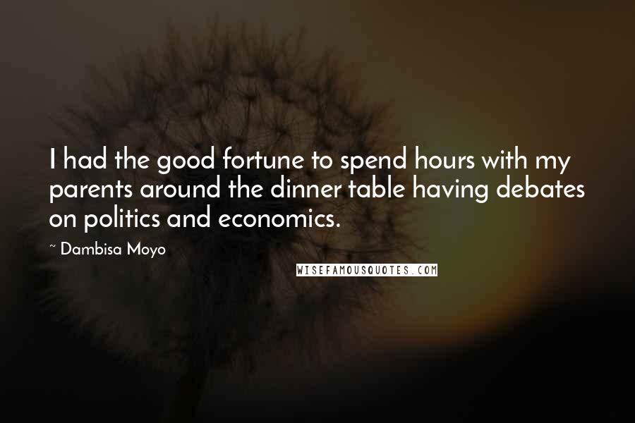 Dambisa Moyo Quotes: I had the good fortune to spend hours with my parents around the dinner table having debates on politics and economics.