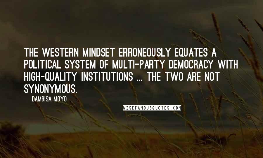 Dambisa Moyo Quotes: The western mindset erroneously equates a political system of multi-party democracy with high-quality institutions ... the two are not synonymous.