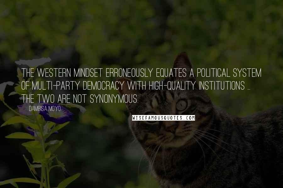 Dambisa Moyo Quotes: The western mindset erroneously equates a political system of multi-party democracy with high-quality institutions ... the two are not synonymous.