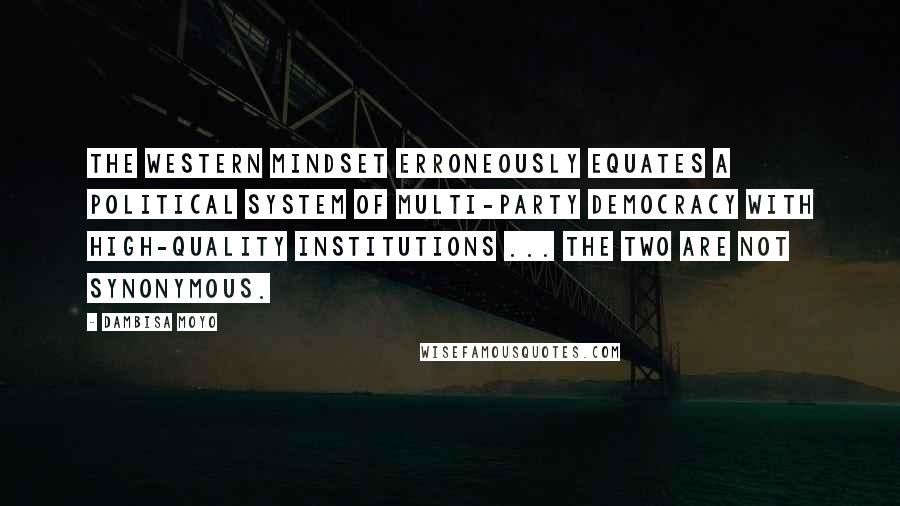 Dambisa Moyo Quotes: The western mindset erroneously equates a political system of multi-party democracy with high-quality institutions ... the two are not synonymous.