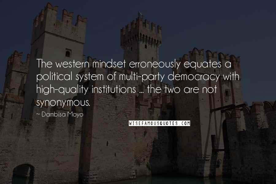 Dambisa Moyo Quotes: The western mindset erroneously equates a political system of multi-party democracy with high-quality institutions ... the two are not synonymous.