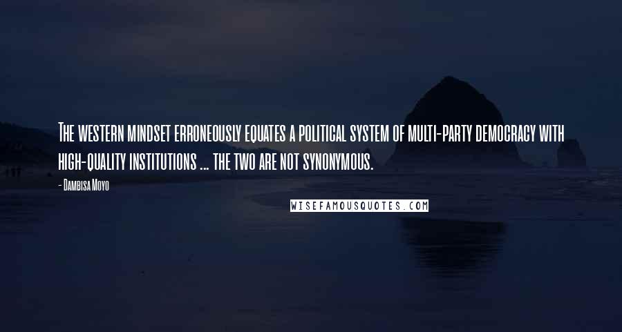 Dambisa Moyo Quotes: The western mindset erroneously equates a political system of multi-party democracy with high-quality institutions ... the two are not synonymous.