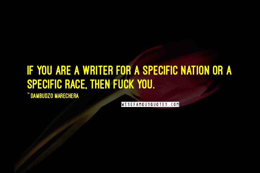 Dambudzo Marechera Quotes: If you are a writer for a specific nation or a specific race, then fuck you.