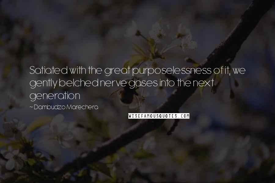 Dambudzo Marechera Quotes: Satiated with the great purposelessness of it, we gently belched nerve gases into the next generation