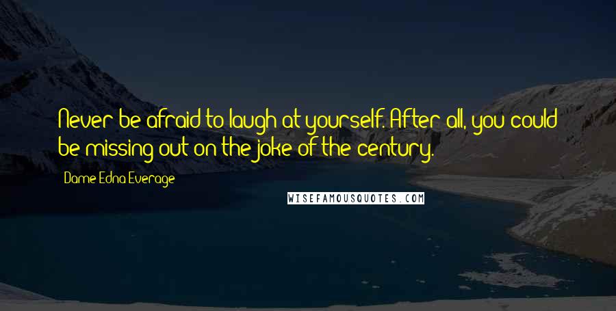 Dame Edna Everage Quotes: Never be afraid to laugh at yourself. After all, you could be missing out on the joke of the century.