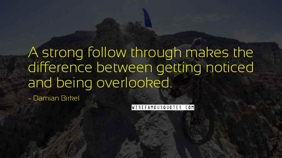 Damian Birkel Quotes: A strong follow through makes the difference between getting noticed and being overlooked.