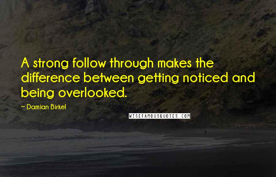 Damian Birkel Quotes: A strong follow through makes the difference between getting noticed and being overlooked.
