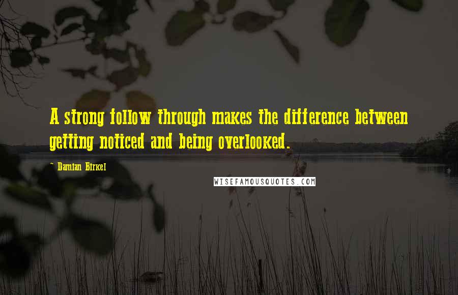 Damian Birkel Quotes: A strong follow through makes the difference between getting noticed and being overlooked.