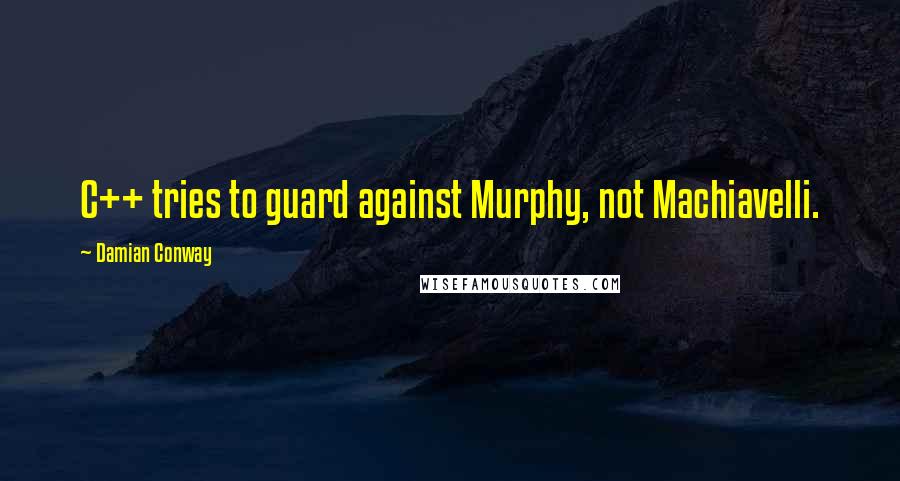 Damian Conway Quotes: C++ tries to guard against Murphy, not Machiavelli.