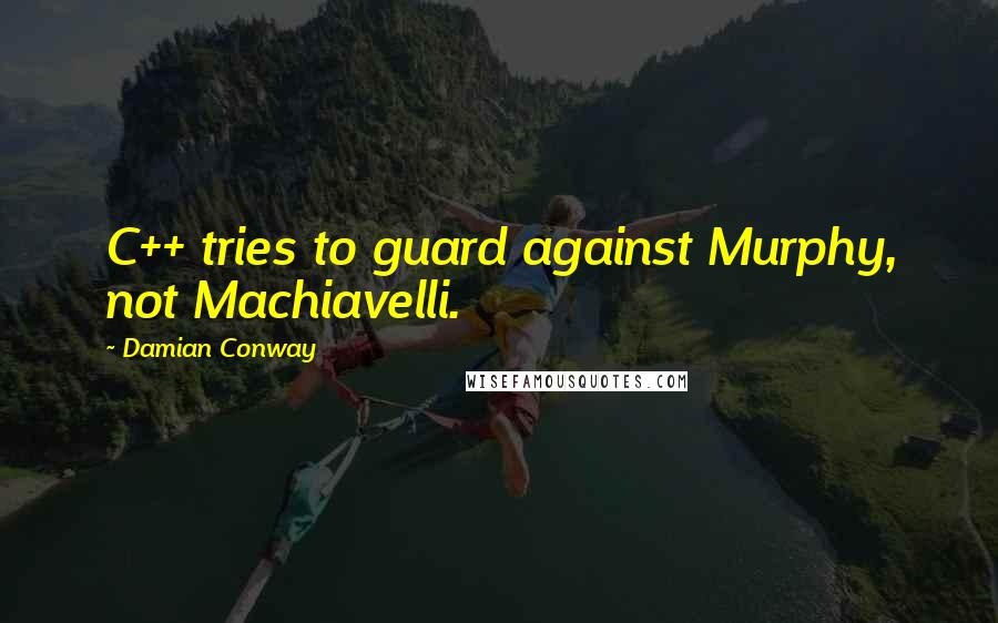 Damian Conway Quotes: C++ tries to guard against Murphy, not Machiavelli.