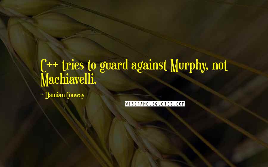 Damian Conway Quotes: C++ tries to guard against Murphy, not Machiavelli.