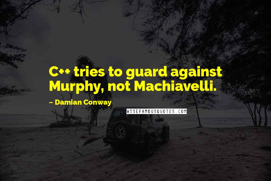 Damian Conway Quotes: C++ tries to guard against Murphy, not Machiavelli.