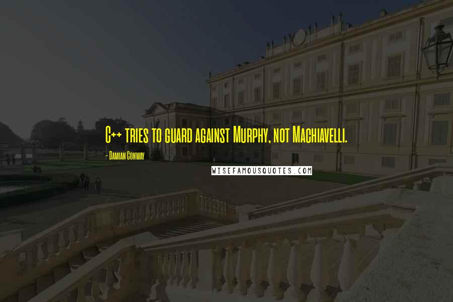 Damian Conway Quotes: C++ tries to guard against Murphy, not Machiavelli.