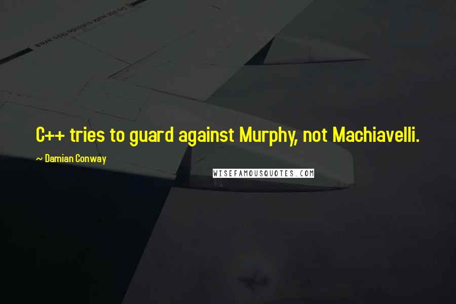 Damian Conway Quotes: C++ tries to guard against Murphy, not Machiavelli.