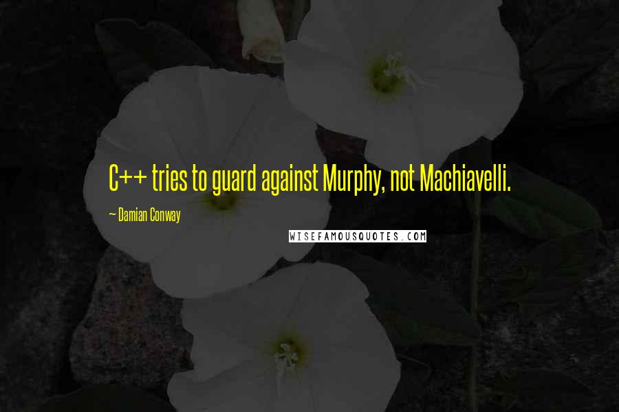 Damian Conway Quotes: C++ tries to guard against Murphy, not Machiavelli.