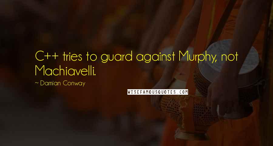 Damian Conway Quotes: C++ tries to guard against Murphy, not Machiavelli.