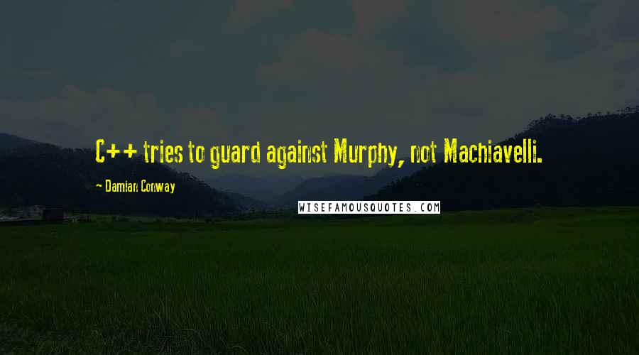 Damian Conway Quotes: C++ tries to guard against Murphy, not Machiavelli.