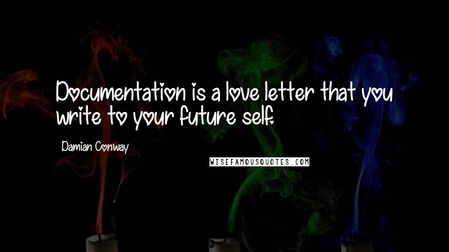 Damian Conway Quotes: Documentation is a love letter that you write to your future self.