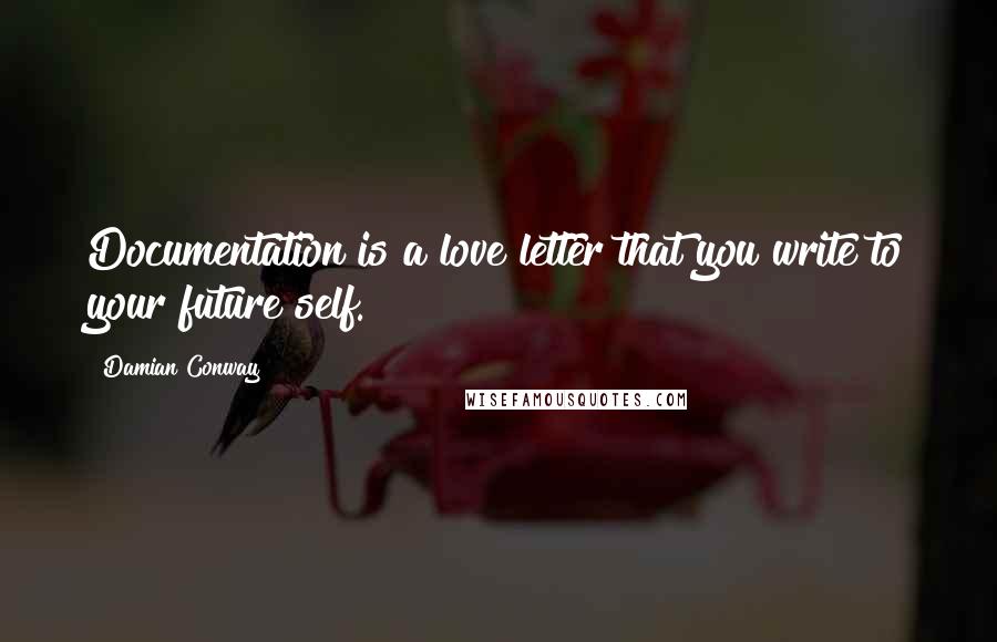 Damian Conway Quotes: Documentation is a love letter that you write to your future self.
