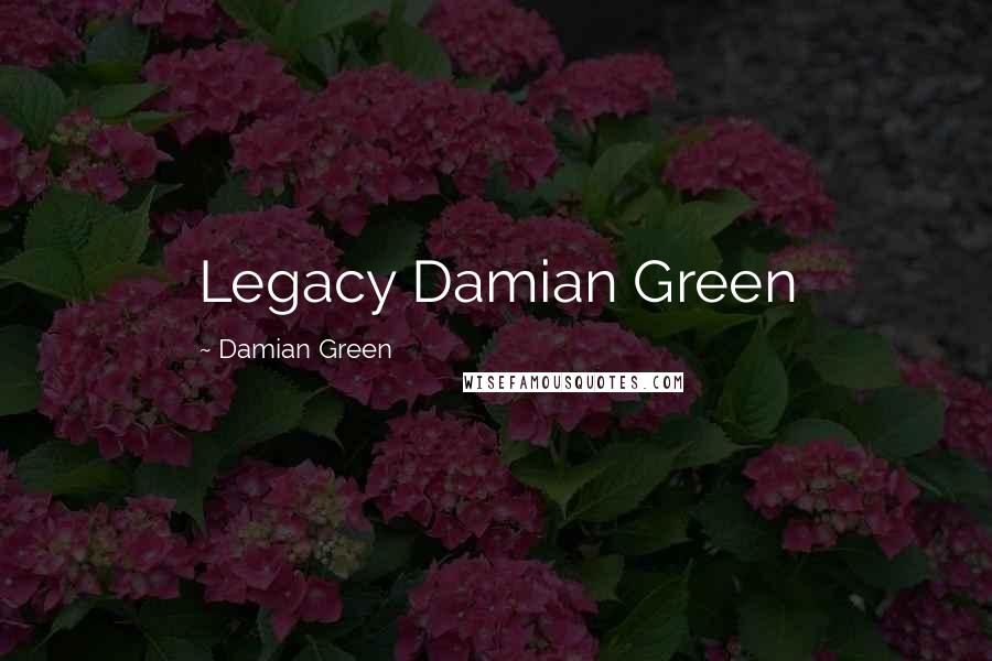 Damian Green Quotes: Legacy Damian Green