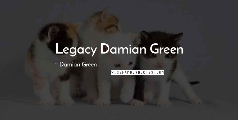 Damian Green Quotes: Legacy Damian Green