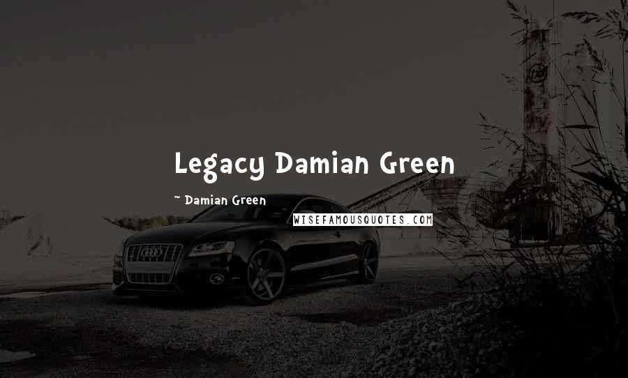 Damian Green Quotes: Legacy Damian Green