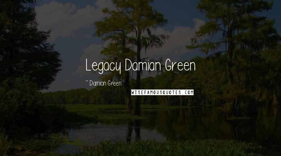 Damian Green Quotes: Legacy Damian Green
