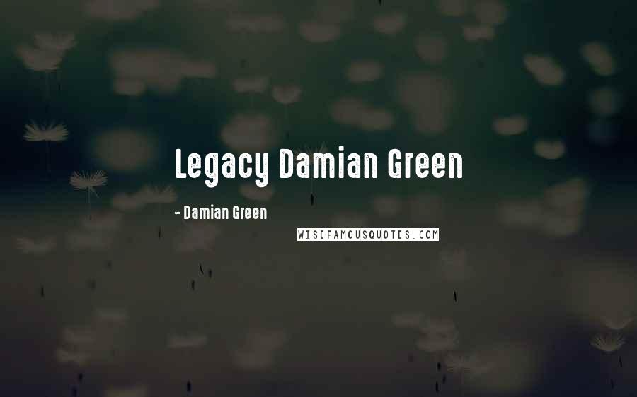 Damian Green Quotes: Legacy Damian Green