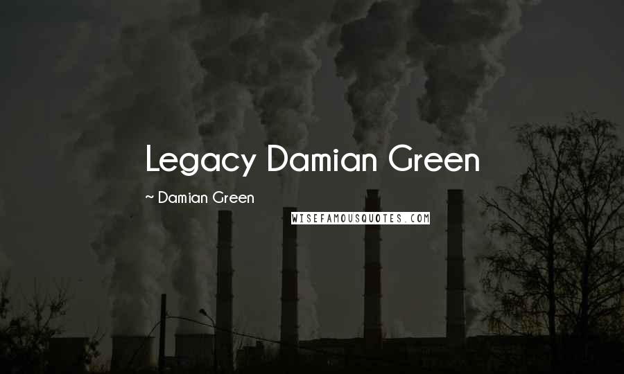 Damian Green Quotes: Legacy Damian Green