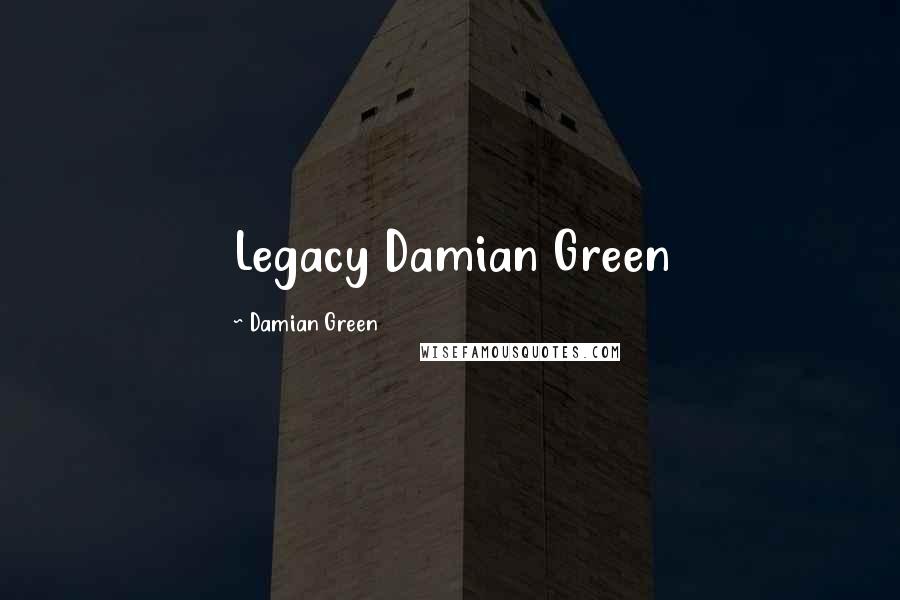 Damian Green Quotes: Legacy Damian Green