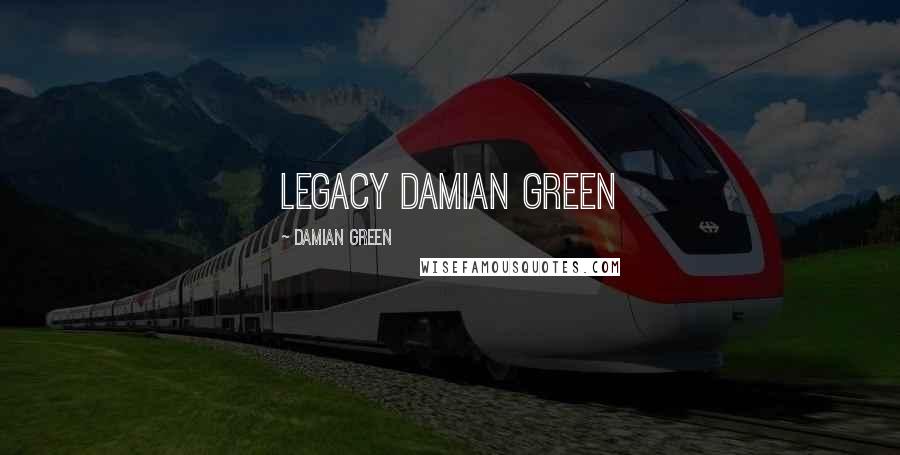Damian Green Quotes: Legacy Damian Green