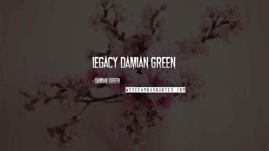 Damian Green Quotes: Legacy Damian Green