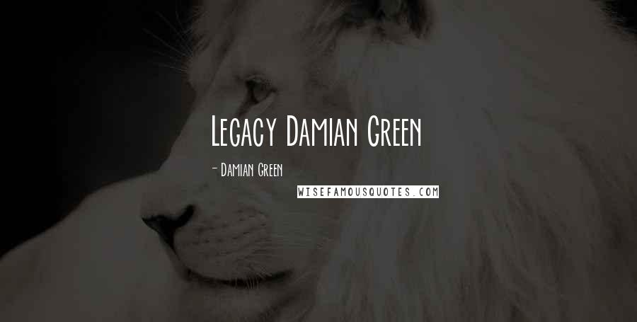 Damian Green Quotes: Legacy Damian Green