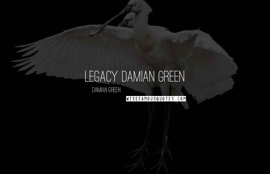 Damian Green Quotes: Legacy Damian Green