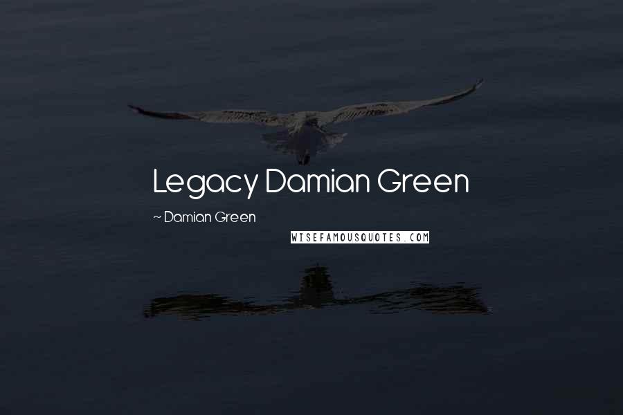 Damian Green Quotes: Legacy Damian Green