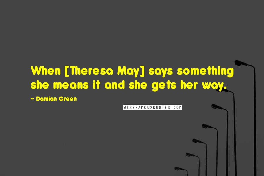 Damian Green Quotes: When [Theresa May] says something she means it and she gets her way.