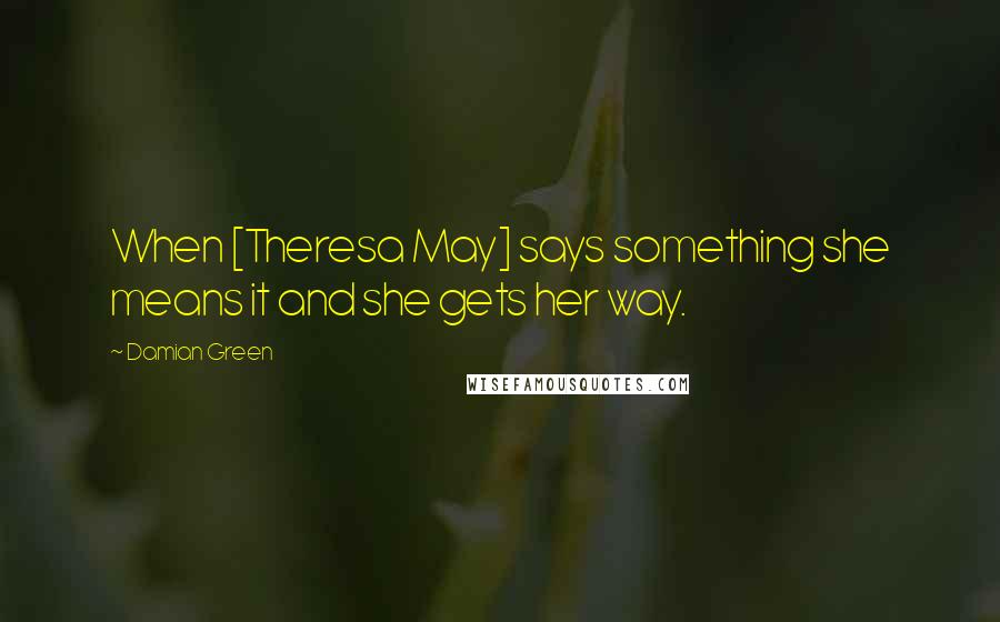 Damian Green Quotes: When [Theresa May] says something she means it and she gets her way.