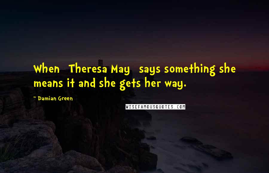 Damian Green Quotes: When [Theresa May] says something she means it and she gets her way.