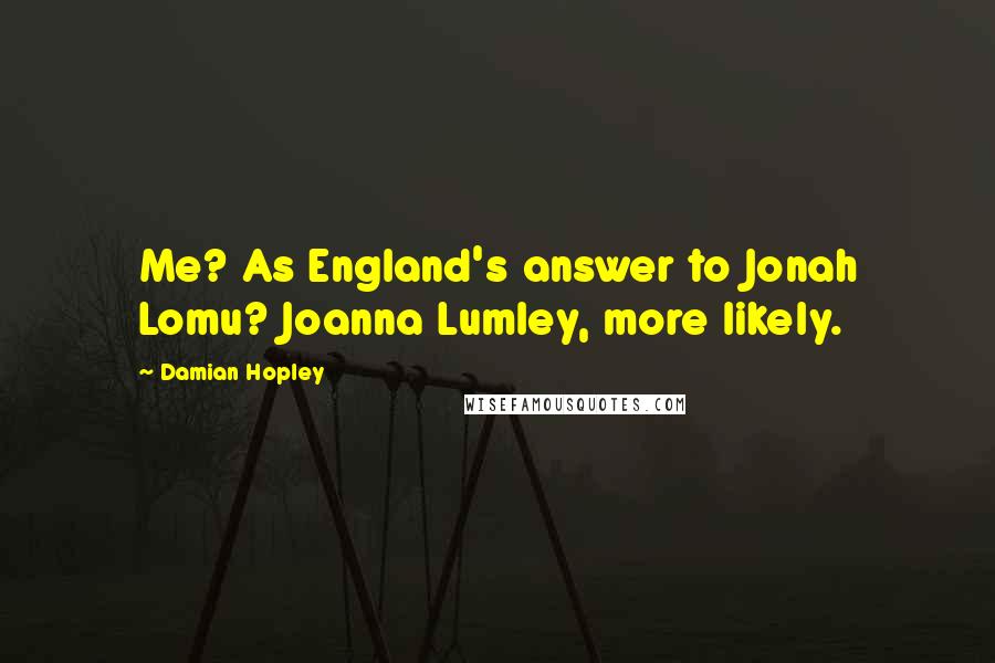 Damian Hopley Quotes: Me? As England's answer to Jonah Lomu? Joanna Lumley, more likely.
