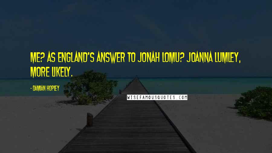 Damian Hopley Quotes: Me? As England's answer to Jonah Lomu? Joanna Lumley, more likely.