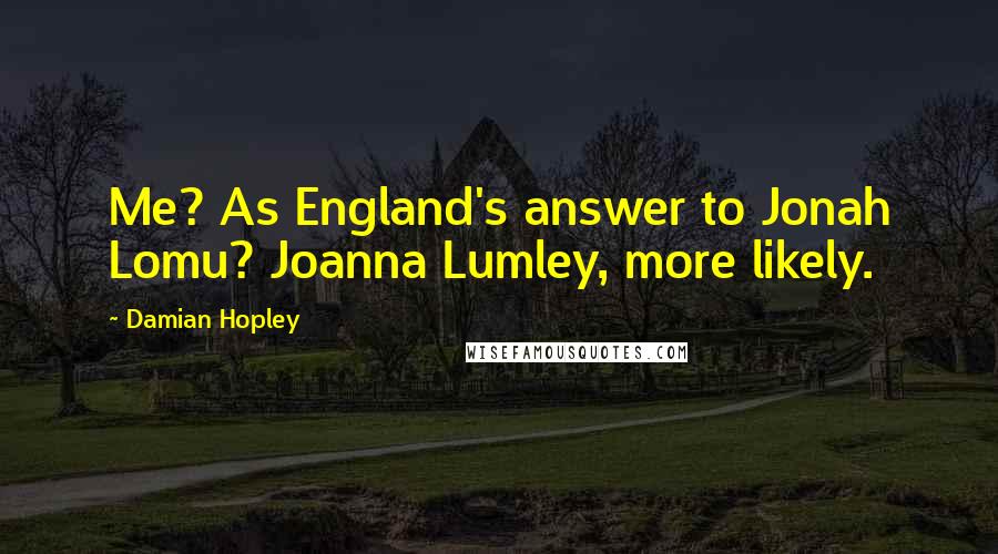 Damian Hopley Quotes: Me? As England's answer to Jonah Lomu? Joanna Lumley, more likely.
