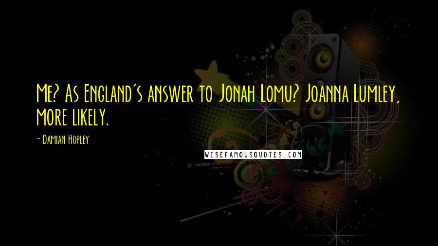 Damian Hopley Quotes: Me? As England's answer to Jonah Lomu? Joanna Lumley, more likely.
